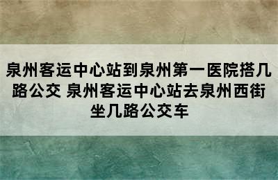 泉州客运中心站到泉州第一医院搭几路公交 泉州客运中心站去泉州西街坐几路公交车